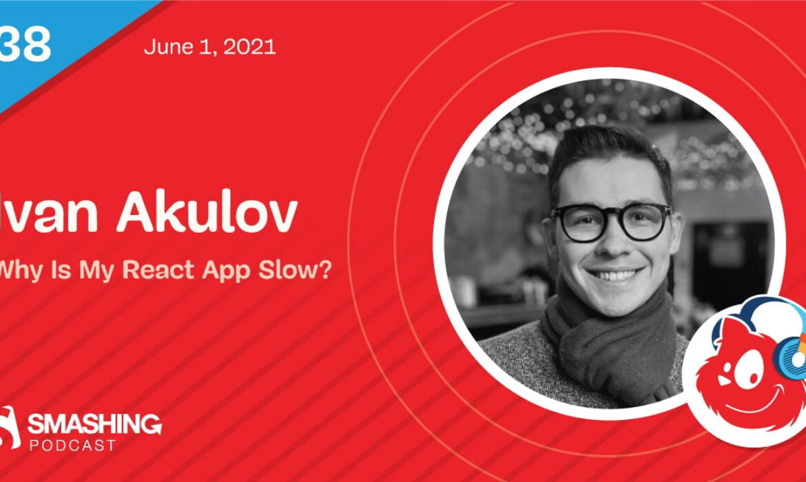 Smashing Podcast Episode 38 With Ivan Akulov: Why Is My React App Sluggish?